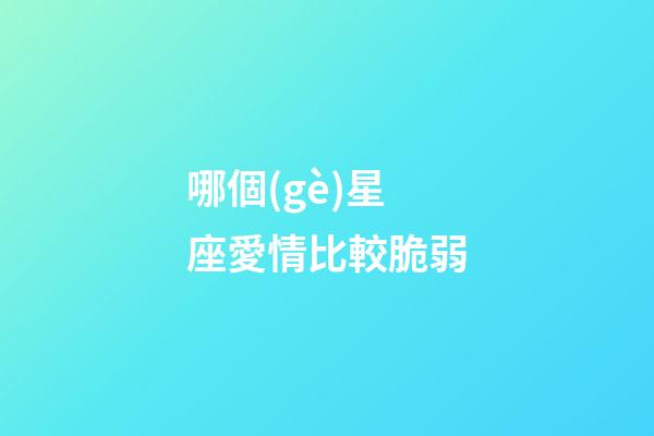 哪個(gè)星座愛情比較脆弱-第1張-星座運(yùn)勢-玄機(jī)派