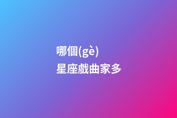 哪個(gè)星座戲曲家多-第1張-星座運(yùn)勢-玄機(jī)派