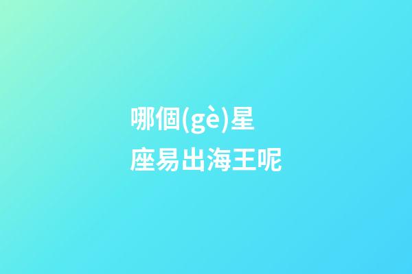 哪個(gè)星座易出海王呢-第1張-星座運(yùn)勢-玄機(jī)派