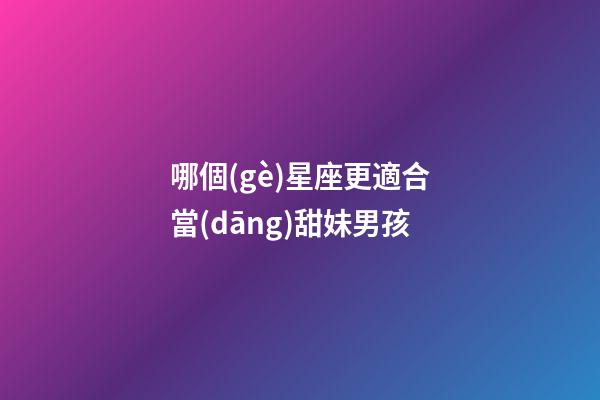 哪個(gè)星座更適合當(dāng)甜妹男孩-第1張-星座運(yùn)勢(shì)-玄機(jī)派