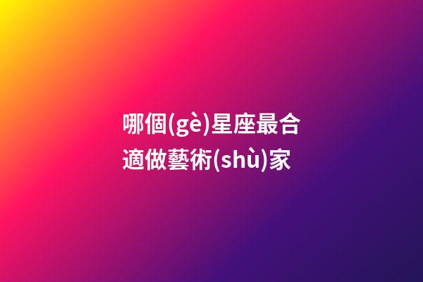哪個(gè)星座最合適做藝術(shù)家-第1張-星座運(yùn)勢(shì)-玄機(jī)派