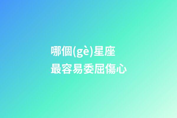 哪個(gè)星座最容易委屈傷心-第1張-星座運(yùn)勢(shì)-玄機(jī)派