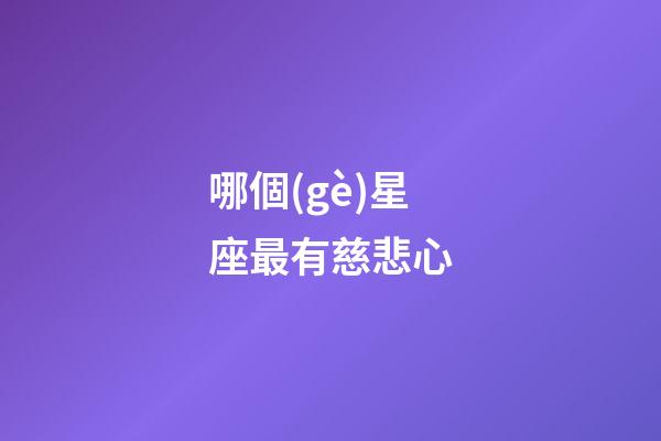 哪個(gè)星座最有慈悲心-第1張-星座運(yùn)勢(shì)-玄機(jī)派