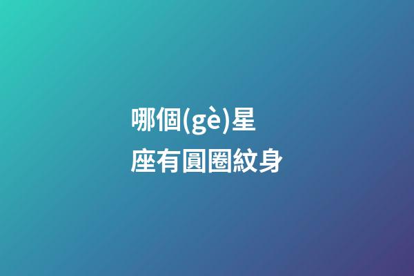 哪個(gè)星座有圓圈紋身-第1張-星座運(yùn)勢(shì)-玄機(jī)派
