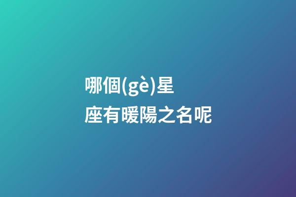 哪個(gè)星座有暖陽之名呢-第1張-星座運(yùn)勢(shì)-玄機(jī)派