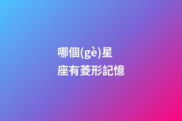 哪個(gè)星座有菱形記憶-第1張-星座運(yùn)勢(shì)-玄機(jī)派
