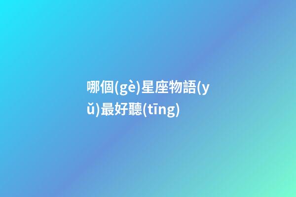 哪個(gè)星座物語(yǔ)最好聽(tīng)-第1張-星座運(yùn)勢(shì)-玄機(jī)派