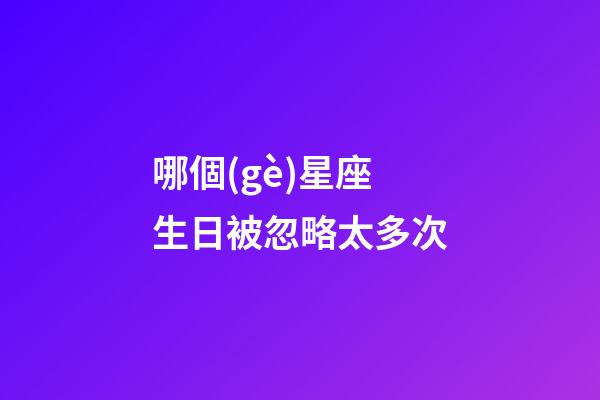 哪個(gè)星座生日被忽略太多次-第1張-星座運(yùn)勢-玄機(jī)派