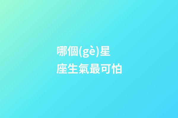 哪個(gè)星座生氣最可怕-第1張-星座運(yùn)勢-玄機(jī)派