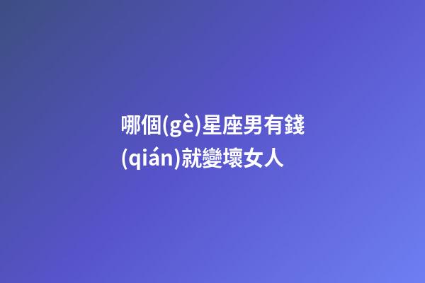 哪個(gè)星座男有錢(qián)就變壞女人-第1張-星座運(yùn)勢(shì)-玄機(jī)派