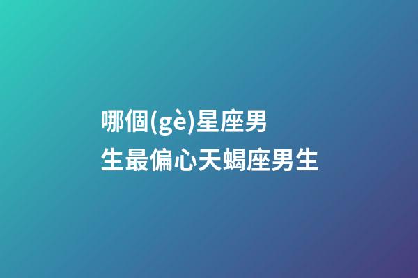 哪個(gè)星座男生最偏心天蝎座男生-第1張-星座運(yùn)勢(shì)-玄機(jī)派
