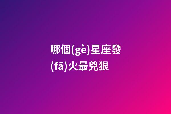 哪個(gè)星座發(fā)火最兇狠-第1張-星座運(yùn)勢-玄機(jī)派