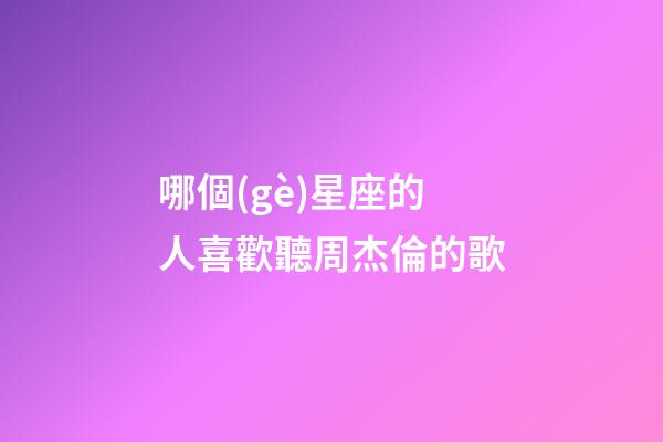 哪個(gè)星座的人喜歡聽周杰倫的歌-第1張-星座運(yùn)勢(shì)-玄機(jī)派