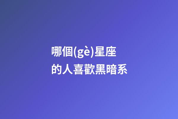 哪個(gè)星座的人喜歡黑暗系-第1張-星座運(yùn)勢-玄機(jī)派