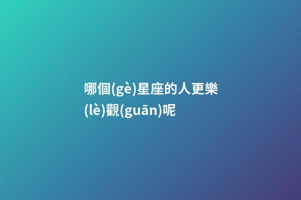 哪個(gè)星座的人更樂(lè)觀(guān)呢-第1張-星座運(yùn)勢(shì)-玄機(jī)派