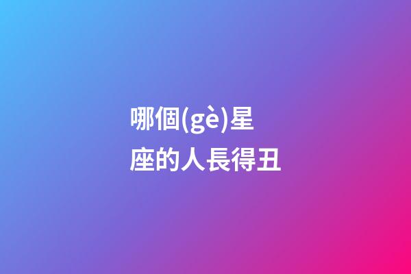 哪個(gè)星座的人長得丑-第1張-星座運(yùn)勢(shì)-玄機(jī)派