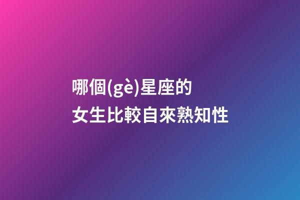 哪個(gè)星座的女生比較自來熟知性