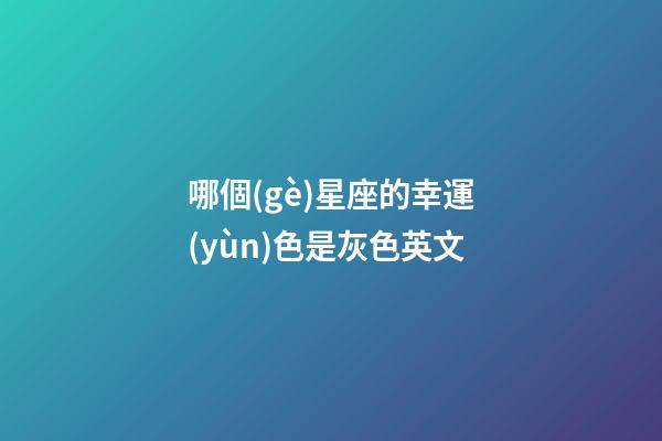 哪個(gè)星座的幸運(yùn)色是灰色英文-第1張-星座運(yùn)勢-玄機(jī)派