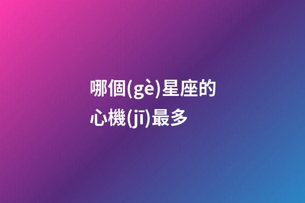 哪個(gè)星座的心機(jī)最多-第1張-星座運(yùn)勢(shì)-玄機(jī)派