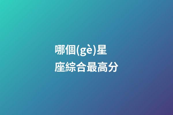 哪個(gè)星座綜合最高分