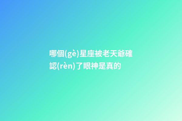 哪個(gè)星座被老天爺確認(rèn)了眼神是真的-第1張-星座運(yùn)勢(shì)-玄機(jī)派