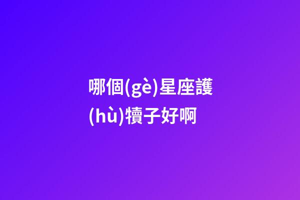 哪個(gè)星座護(hù)犢子好啊-第1張-星座運(yùn)勢(shì)-玄機(jī)派