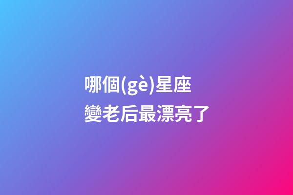 哪個(gè)星座變老后最漂亮了-第1張-星座運(yùn)勢(shì)-玄機(jī)派
