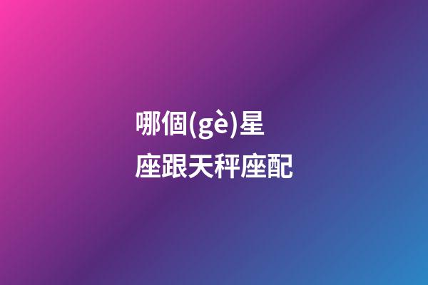 哪個(gè)星座跟天秤座配-第1張-星座運(yùn)勢(shì)-玄機(jī)派
