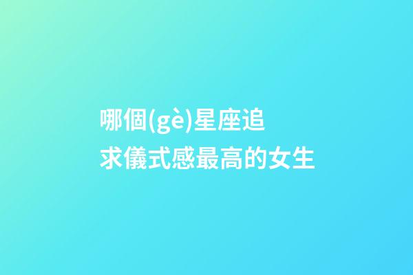 哪個(gè)星座追求儀式感最高的女生-第1張-星座運(yùn)勢-玄機(jī)派