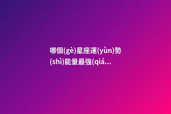 哪個(gè)星座運(yùn)勢(shì)能量最強(qiáng)-第1張-星座運(yùn)勢(shì)-玄機(jī)派