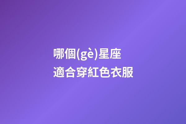 哪個(gè)星座適合穿紅色衣服-第1張-星座運(yùn)勢-玄機(jī)派