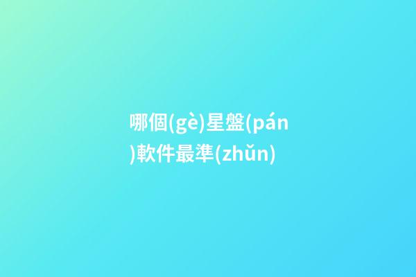 哪個(gè)星盤(pán)軟件最準(zhǔn)-第1張-星座運(yùn)勢(shì)-玄機(jī)派
