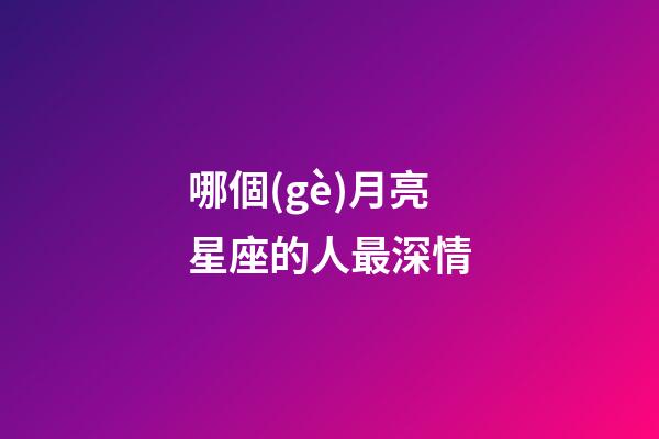 哪個(gè)月亮星座的人最深情-第1張-星座運(yùn)勢(shì)-玄機(jī)派