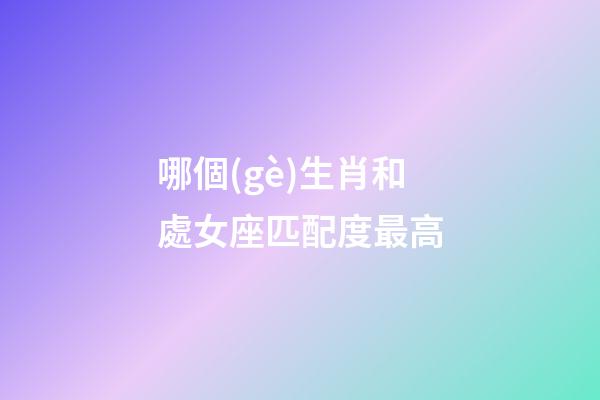 哪個(gè)生肖和處女座匹配度最高-第1張-星座運(yùn)勢(shì)-玄機(jī)派