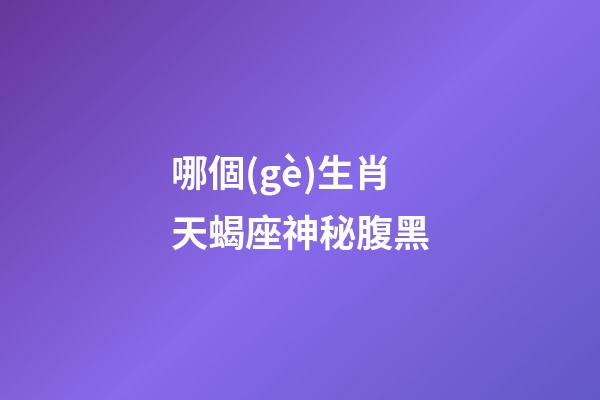 哪個(gè)生肖天蝎座神秘腹黑-第1張-星座運(yùn)勢(shì)-玄機(jī)派