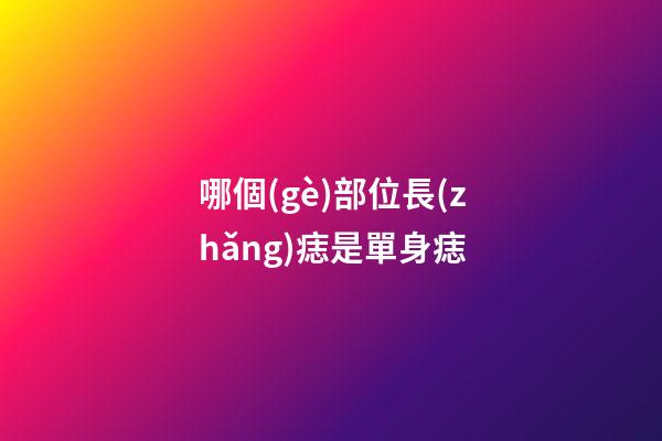 哪個(gè)部位長(zhǎng)痣是單身痣