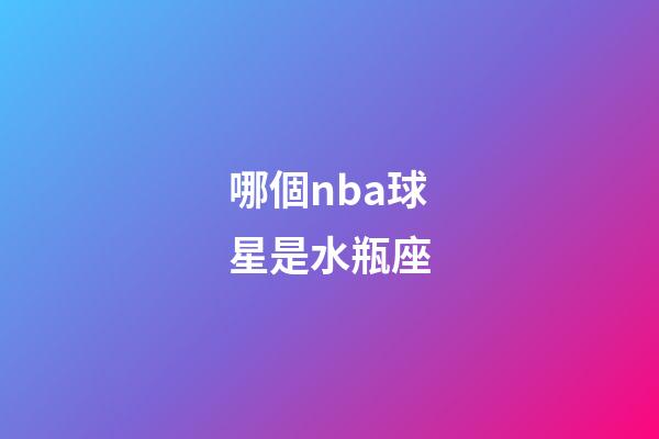 哪個nba球星是水瓶座-第1張-星座運勢-玄機派