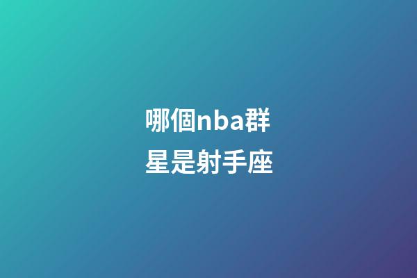 哪個nba群星是射手座-第1張-星座運勢-玄機派