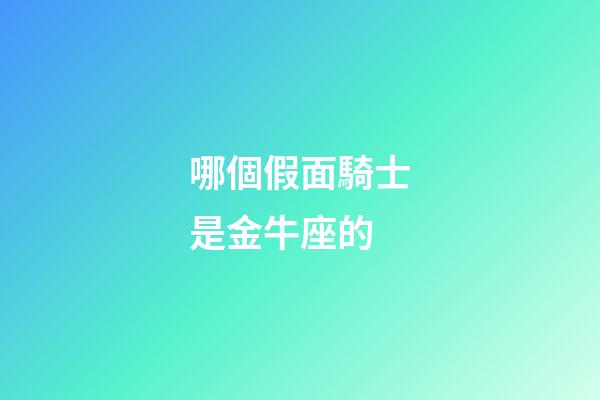 哪個假面騎士是金牛座的-第1張-星座運勢-玄機派