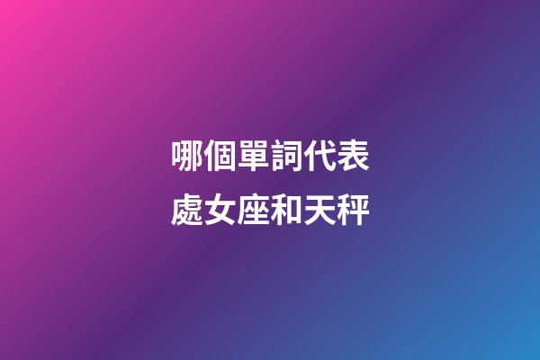 哪個單詞代表處女座和天秤-第1張-星座運勢-玄機派