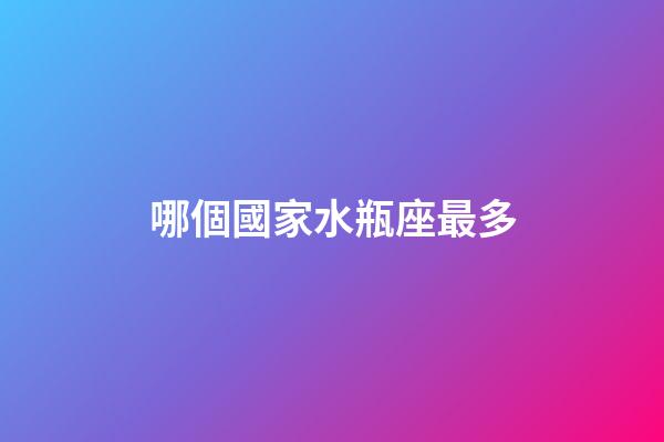 哪個國家水瓶座最多-第1張-星座運勢-玄機派
