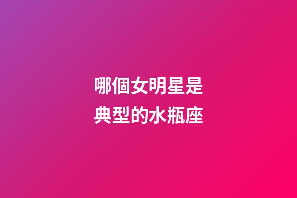 哪個女明星是典型的水瓶座-第1張-星座運(yùn)勢-玄機(jī)派