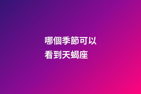 哪個季節可以看到天蝎座-第1張-星座運勢-玄機派