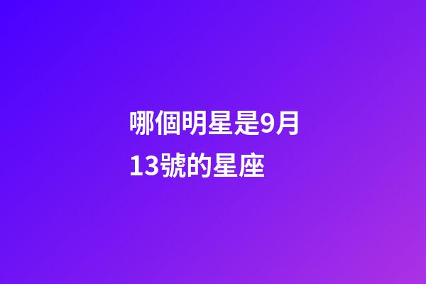 哪個明星是9月13號的星座-第1張-星座運勢-玄機派