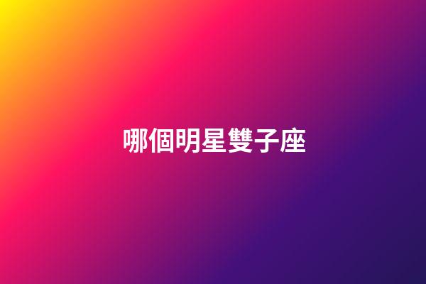 哪個明星雙子座-第1張-星座運勢-玄機派