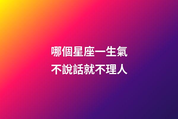 哪個星座一生氣不說話就不理人-第1張-星座運勢-玄機派