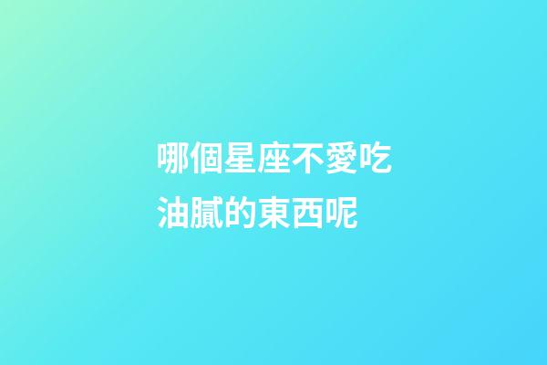 哪個星座不愛吃油膩的東西呢-第1張-星座運勢-玄機派