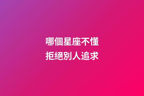 哪個星座不懂拒絕別人追求-第1張-星座運勢-玄機派
