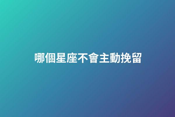 哪個星座不會主動挽留-第1張-星座運勢-玄機派