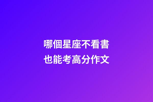 哪個星座不看書也能考高分作文